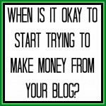 When is it Okay to Start Trying to Make Money from Your Blog?